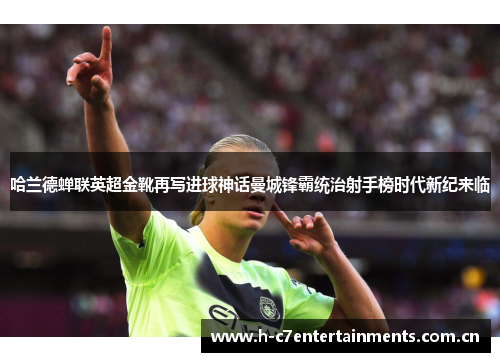 哈兰德蝉联英超金靴再写进球神话曼城锋霸统治射手榜时代新纪来临